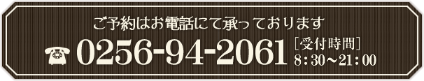 ご予約はお電話にて承っております 0256-94-2061 ［受付時間］ 8:30～21:00